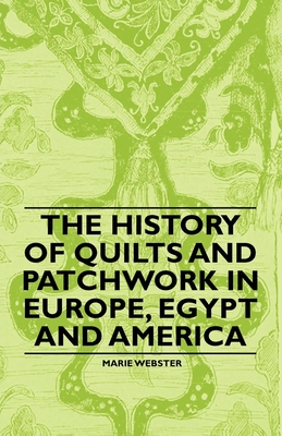 The History of Quilts and Patchwork in Europe, Egypt and America - Webster, Marie