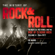 The History of Rock & Roll, Volume 2: 1964-1977: The Beatles, the Stones, and the Rise of Classic Rock