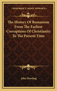 The History of Romanism: From the Earliest Corruptions of Christianity to the Present Time: With Full Chronological Table, Analytical and Alphabetical Indexes and Glossary. Illustrated by Numerous Accurate and Highly Finished Engravings of Its Ceremonies,