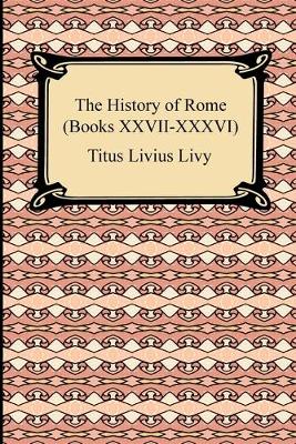 The History of Rome (Books XXVII-XXXVI) - Livy, Titus Livius, and Edmonds, Cyrus (Translated by)