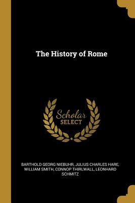 The History of Rome - Niebuhr, Barthold Georg, and Hare, Julius Charles, and Smith, William
