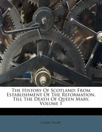 The History of Scotland: From Establishment of the Reformation, Till the Death of Queen Mary, Volume 1