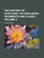 The History of Scotland, Its Highlands, Regiments and Clans; Volume 3