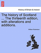 The History of Scotland ... the Thirteenth Edition, with Alterations and Additions.