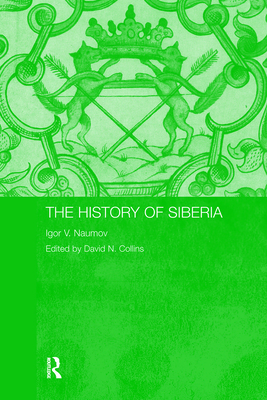 The History of Siberia - Naumov, Igor V, and Collins, David (Editor)