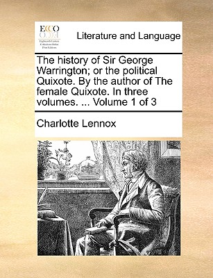 The History of Sir George Warrington; Or the Political Quixote. by the Author of the Female Quixote. in Three Volumes. ... Volume 1 of 3 - Lennox, Charlotte