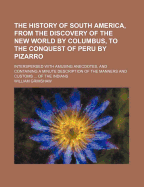 The History of South America, from the Discovery of the New World by Columbus, to the Conquest of Peru by Pizarro: Interspersed with Amusing Anecdotes, and Containing a Minute Description of the Manners and Customs ... of the Indians