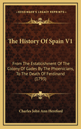 The History of Spain V1: From the Establishment of the Colony of Gades by the Phoenicians, to the Death of Ferdinand (1793)