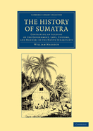 The History of Sumatra: Containing an Account of the Government, Laws, Customs and Manners of the Native Inhabitants, with a Description of the Natural Productions, and a Relation of the Ancient Political State of That Island