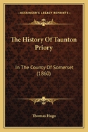 The History Of Taunton Priory: In The County Of Somerset (1860)