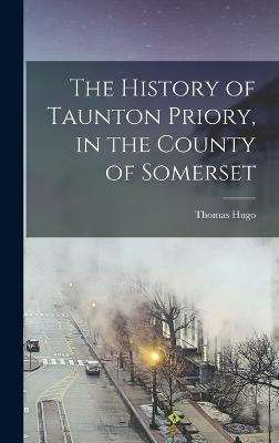 The History of Taunton Priory, in the County of Somerset - Hugo, Thomas