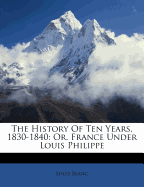 The History of Ten Years, 1830-1840: Or, France Under Louis Philippe