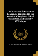 The history of the Achaean League, as contained in the remains of Polybius. Edited with introd. and notes by W.W. Capes