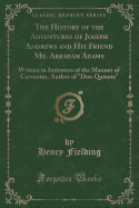 The History of the Adventures of Joseph Andrews and His Friend Mr. Abraham Adams: Written in Imitation of the Manner of Cervantes, Author of "don Quixote" (Classic Reprint)