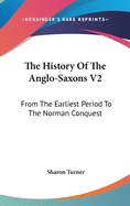 The History Of The Anglo-Saxons V2: From The Earliest Period To The Norman Conquest