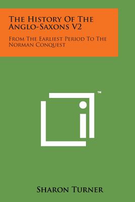 The History of the Anglo-Saxons V2: From the Earliest Period to the Norman Conquest - Turner, Sharon