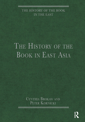 The History of the Book in East Asia - Brokaw, Cynthia, and Kornicki, Peter (Editor)