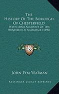 The History Of The Borough Of Chesterfield: With Some Account Of The Hundred Of Scarsdale (1890) - Yeatman, John Pym