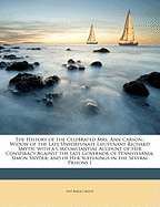 The History of the Celebrated Mrs. Ann Carson,: Widow of the Late Unfortunate Lieutenant Richard Smyth; With a Circumstantial Account of Her Conspiracy Against the Late Governor of Pennsylvania, Simon Snyder; And of Her Sufferings in the Several Prisons I