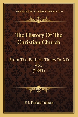 The History of the Christian Church: From the Earliest Times to A.D. 461 (1891) - Foakes-Jackson, F J