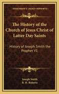 The History of the Church of Jesus Christ of Latter Day Saints: History of Joseph Smith the Prophet V1