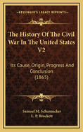 The History of the Civil War in the United States V2: Its Cause, Origin, Progress and Conclusion (1865)