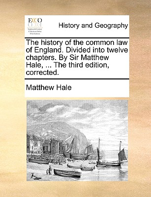 The History of the Common Law of England. Divided Into Twelve Chapters. by Sir Matthew Hale, ... the Third Edition, Corrected. - Hale, Matthew