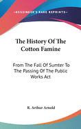 The History Of The Cotton Famine: From The Fall Of Sumter To The Passing Of The Public Works Act