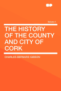 The History of the County and City of Cork; Volume 1