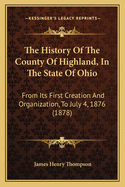 The History Of The County Of Highland, In The State Of Ohio: From Its First Creation And Organization, To July 4th, 1875