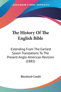 The History Of The English Bible: Extending From The Earliest Saxon Translations To The Present Anglo-American Revision (1881)