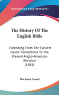 The History Of The English Bible: Extending From The Earliest Saxon Translations To The Present Anglo-American Revision (1881)