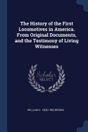 The History of the First Locomotives in America. From Original Documents, and the Testimony of Living Witnesses