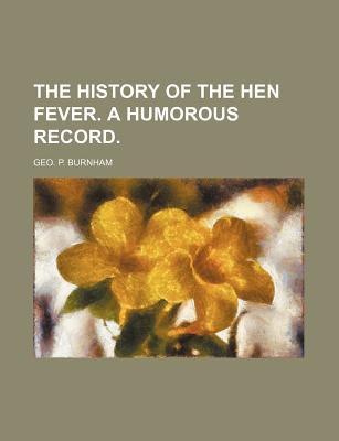 The History of the Hen Fever. a Humorous Record - Burnham, Geo P 1814-1902