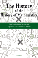 The History of the History of Mathematics: Case Studies for the Seventeenth, Eighteenth and Nineteenth Centuries