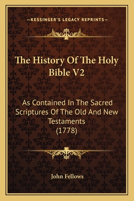 The History of the Holy Bible V2: As Contained in the Sacred Scriptures of the Old and New Testaments (1778) - Fellows, John