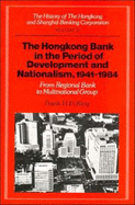 The History of the Hongkong and Shanghai Banking Corporation: Volume 4, the Hongkong Bank in the Period of Development and Nationalism, 1941-1984: From Regional Bank to Multinational Group