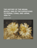 The History of the Indian Revolt and of the Expeditions to Persia, China, and Japan, 1856-7-8