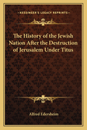 The History of the Jewish Nation After the Destruction of Jerusalem Under Titus