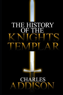 The History of the Knights Templar - Addison, Charles