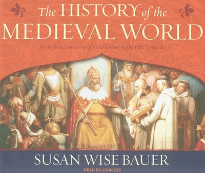 The History of the Medieval World: From the Conversion of Constantine to the First Crusade - Bauer, Susan Wise, and Lee, John (Narrator)