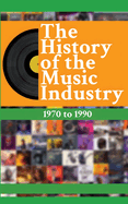 The History of the Music Industry Volume 2 1970 to 1990