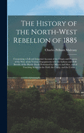 The History of the North-West Rebellion of 1885 [microform]: Comprising a Full and Impartial Account of the Origin and Progress of the War, of the Various Engagements With the Indians and Half-breeds, of the Heroic Deeds Performed by Officers and Men, ...