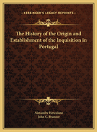 The History of the Origin and Establishment of the Inquisition in Portugal