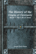 The History of the Origins of Christianity - Book I: The Life of Jesus