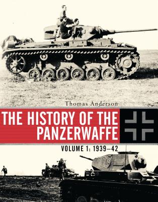 The History of the Panzerwaffe: Volume 1: 1939-42 - Anderson, Thomas