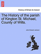 The History of the Parish of Kington St. Michael, County of Wilts. - Jackson, John Edward