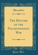 The History of the Peloponnesian War (Classic Reprint)