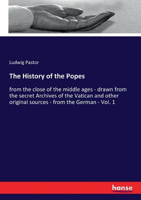 The History of the Popes: from the close of the middle ages - drawn from the secret Archives of the Vatican and other original sources - from the German - Vol. 1 - Pastor, Ludwig