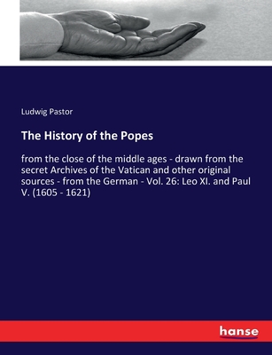 The History of the Popes: from the close of the middle ages - drawn from the secret Archives of the Vatican and other original sources - from the German - Vol. 26: Leo XI. and Paul V. (1605 - 1621) - Pastor, Ludwig